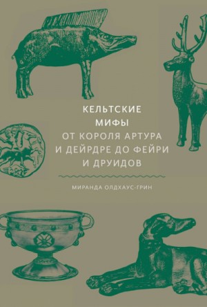 Мифы: Кельтские мифы. От короля Артура и Дейрдре до фейри и друидов