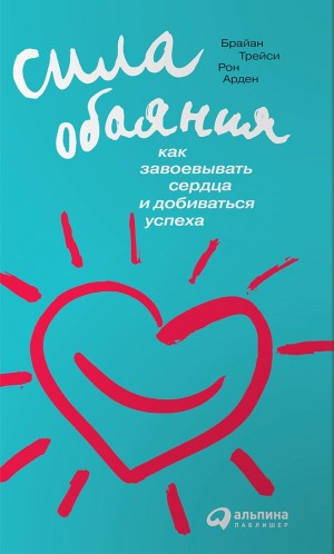Сила обаяния. Как завоевывать сердца и добиваться успеха