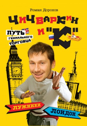 Чичваркин и "К". Лужники - Лондон, или Путь гениального торговца