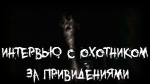 Интервью с охотником за привидениями