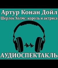 Шерлок Холмс: 3.1. Шерлок Холмс, король и актриса