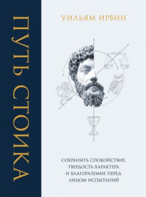 Путь стоика. Сохранить спокойствие, твёрдость характера и благоразумие перед лицом испытаний