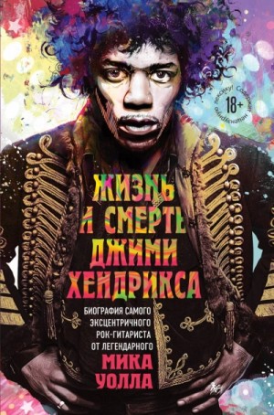 Жизнь и смерть Джими Хендрикса: биография самого эксцентричного рок-гитаристаот легендарного Мика Уолла