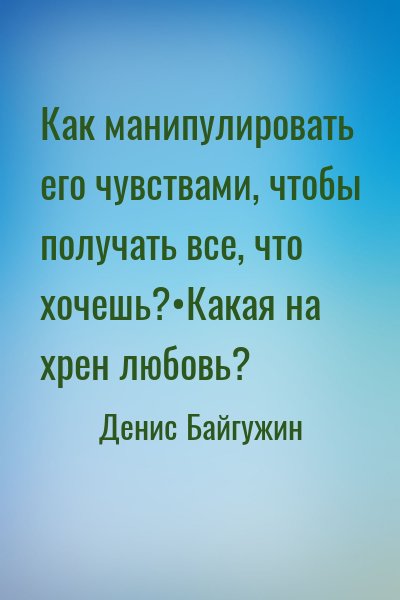Как манипулировать его чувствами, чтобы получать все, что хочешь?•Какая на хрен любовь?
