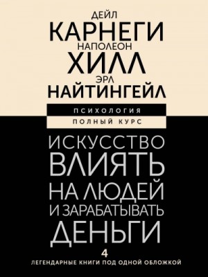 Искусство влиять на людей и зарабатывать деньги. 4 легендарные книги под одной обложкой