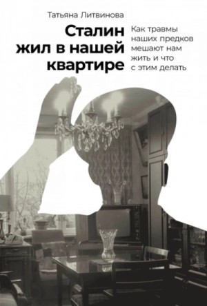 Сталин жил в нашей квартире: Как травмы наших предков мешают нам жить и что с этим делать