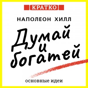Думай и богатей. Для тех, кто ценит время. Наполеон Хилл. Кратко