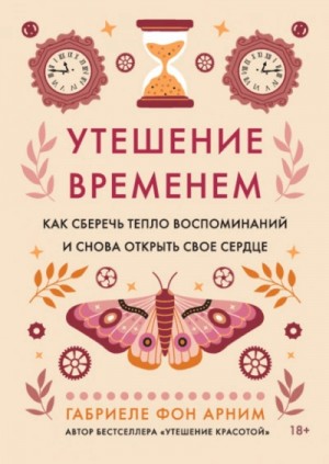 Утешение временем. Как сберечь тепло воспоминаний и снова открыть свое сердце