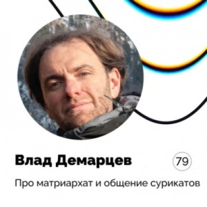 Выпуск 79. Влад Демарцев. Про матриархат и общение сурикатов