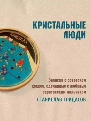 Кристальные люди. Записки о советском хоккее, сделанные с любовью саратовским мальчиком