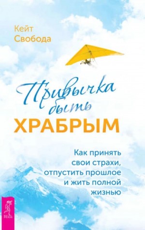 Привычка быть храбрым. Как принять свои страхи, отпустить прошлое и жить полной жизнью