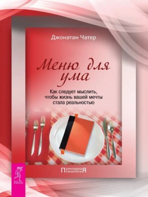 Меню для ума. Как следует мыслить, чтобы жизнь вашей мечты стала реальностью