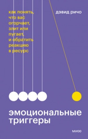 Эмоциональные триггеры. Как понять, что вас огорчает, злит или пугает, и обратить реакцию в ресурс
