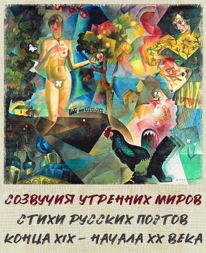 Созвучия утренних миров. Стихи русских поэтов конца XIX - начала XX века