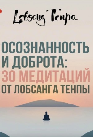 Осознанность и доброта: 30 медитаций от Лобсанга Тенпы