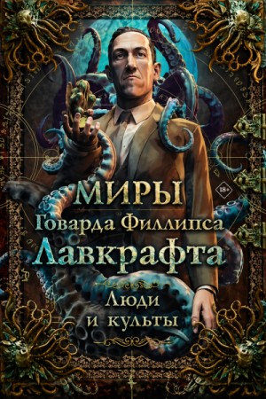 Миры Говарда Филлипса Лавкрафта. Люди и культы. Энциклопедия