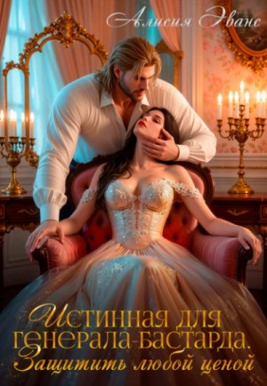 Истинная для генерала-бастарда. Защитить любой ценой