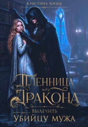 Пленница дракона. Вылечить убийцу мужа