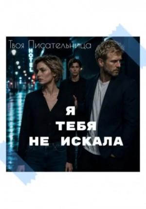 Я тебя не искала