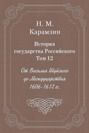 История государства Российского. Том 12. От Василия Шуйского до Междуцарствия. 1606-1612 гг.