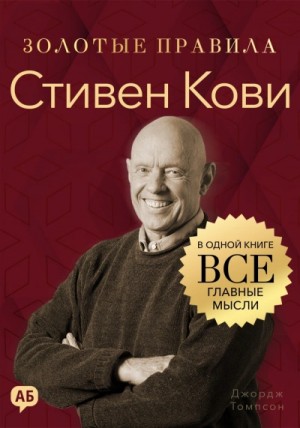 Стивен Кови. Золотые правила. Все главные мысли в одной книге